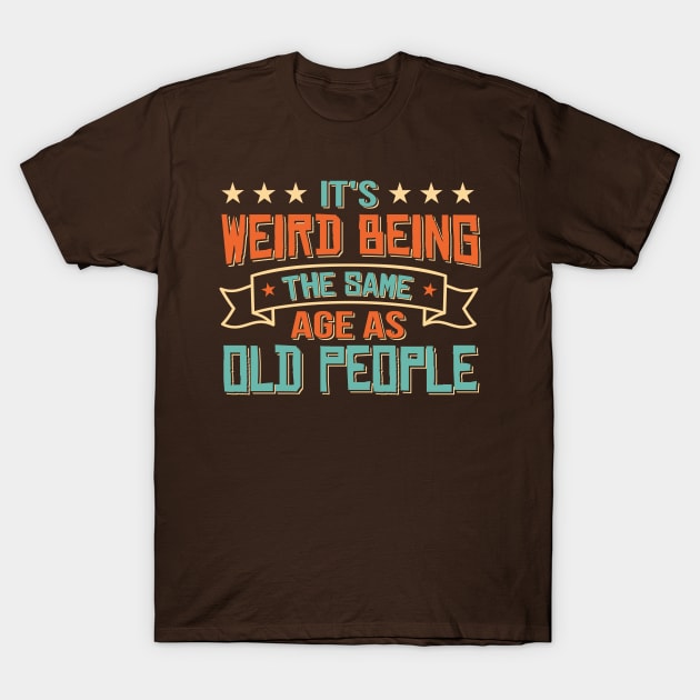 It's Weird Being The Same Age As Old People Funny Sarcastic vintage T-Shirt by TheDesignDepot